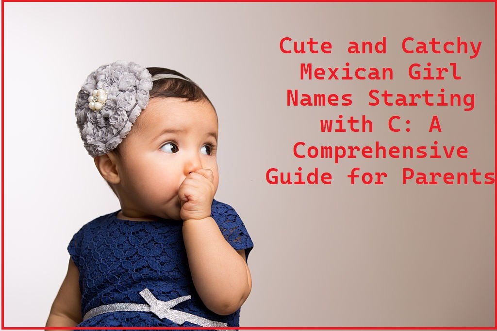 Cute and Catchy Mexican Girl Names Starting with C: A Comprehensive Guide for Parents